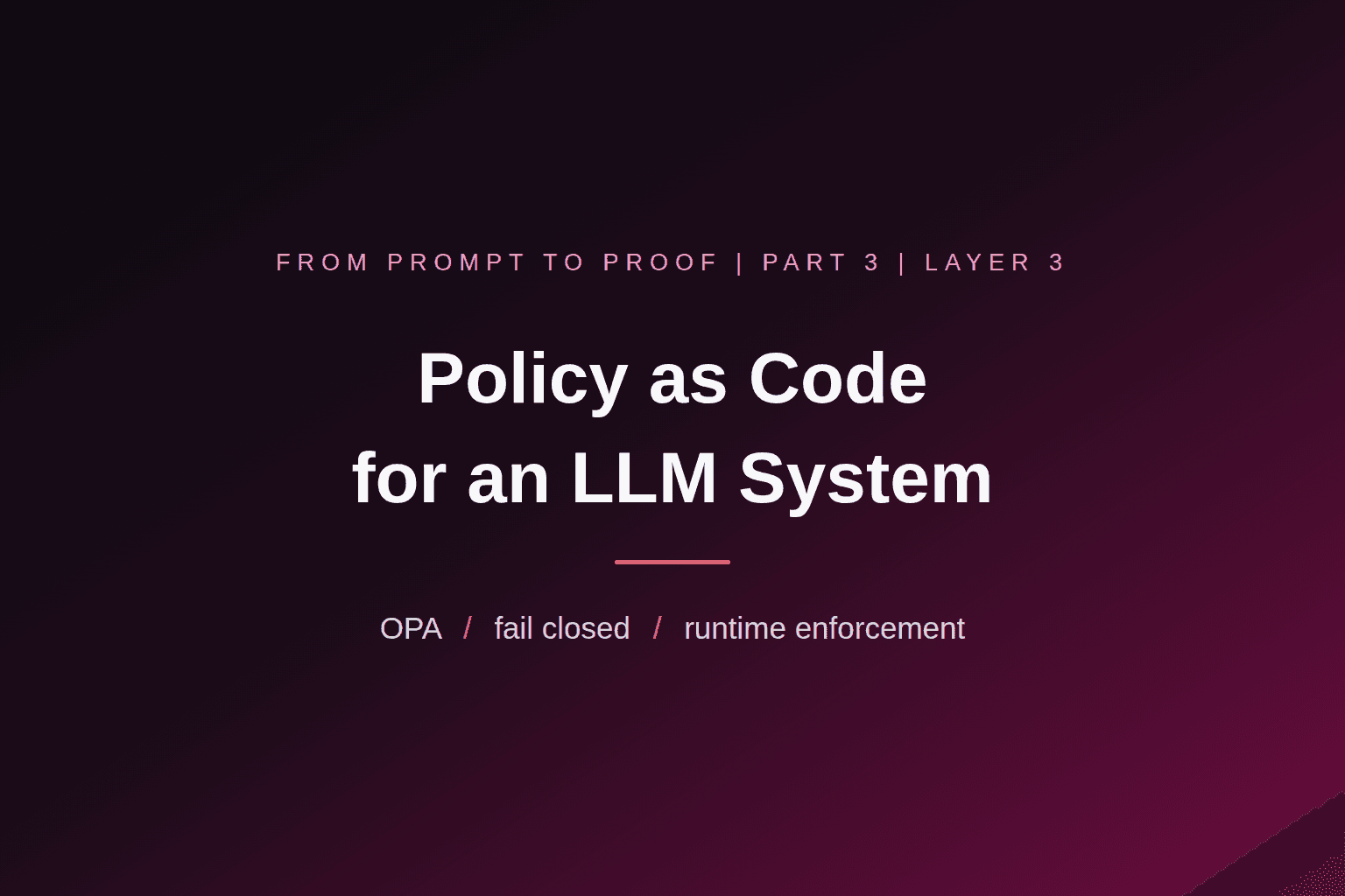 Policy as code for an LLM system: Part 3, Layer 3, OPA, fail closed, runtime enforcement