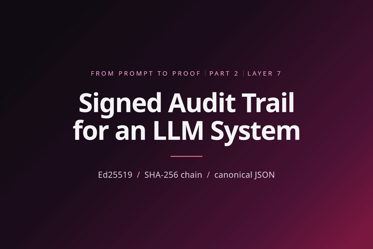Signed audit trail for an LLM system: Part 2, Layer 7, Ed25519, SHA-256 chain, canonical JSON